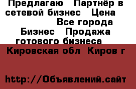 Предлагаю : Партнёр в сетевой бизнес › Цена ­ 1 500 000 - Все города Бизнес » Продажа готового бизнеса   . Кировская обл.,Киров г.